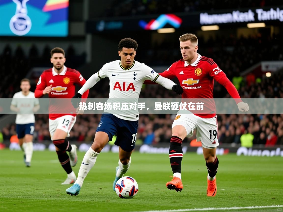 2026九游娱乐网页登录热刺客场积压对手，曼联硬仗在前