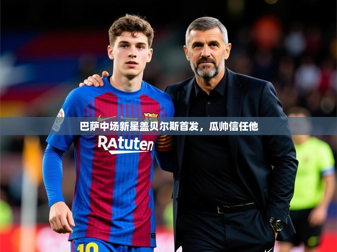 2026九游棋牌娱乐巴萨中场新星盖贝尔斯首发，瓜帅信任他  第3张