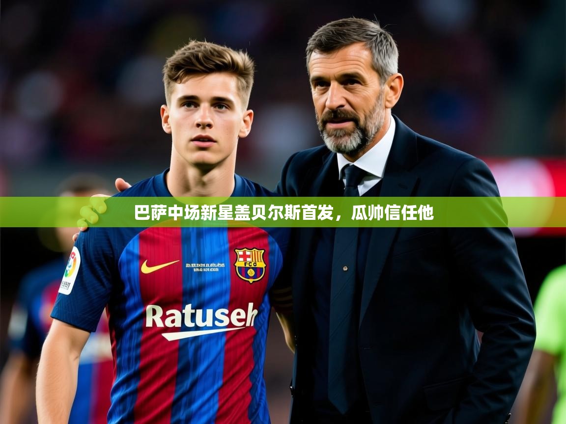 2026九游棋牌娱乐巴萨中场新星盖贝尔斯首发，瓜帅信任他  第2张