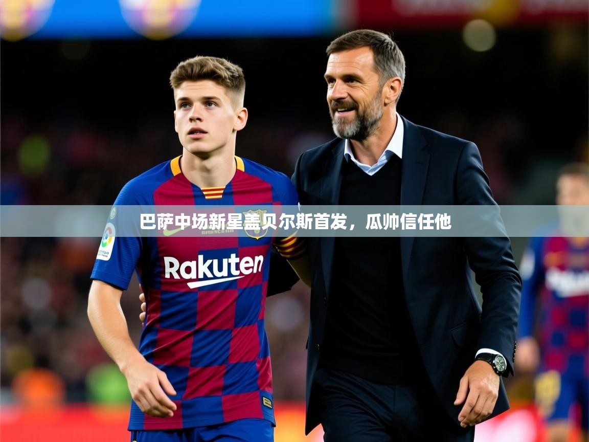 2026九游棋牌娱乐巴萨中场新星盖贝尔斯首发，瓜帅信任他  第4张