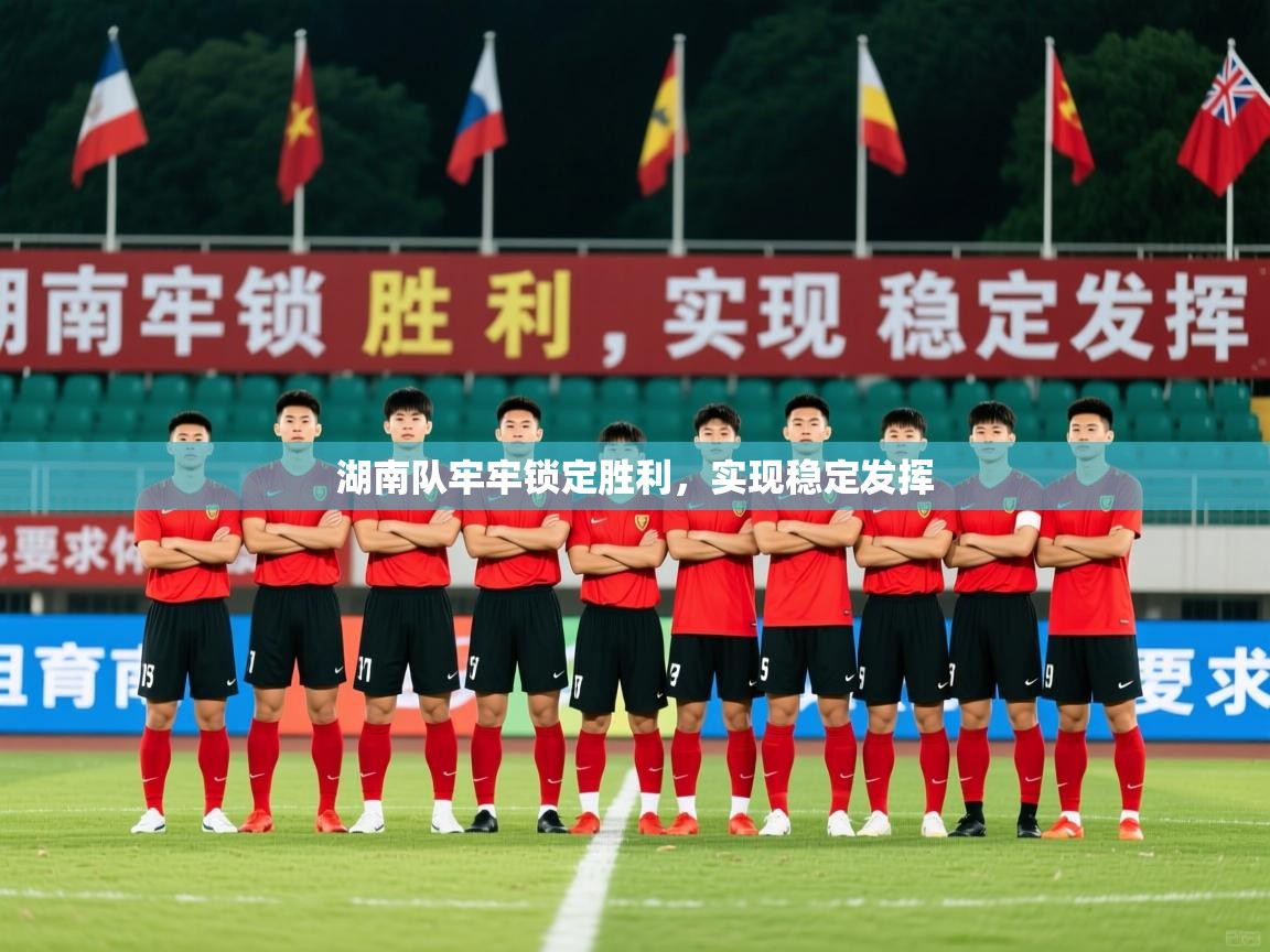 2026九游娱乐app优惠多湖南队牢牢锁定胜利，实现稳定发挥  第1张