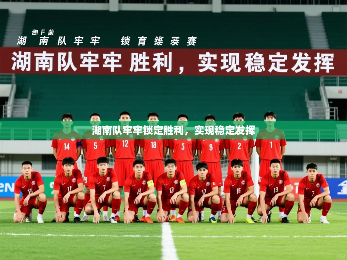 2026九游娱乐app优惠多湖南队牢牢锁定胜利，实现稳定发挥  第2张