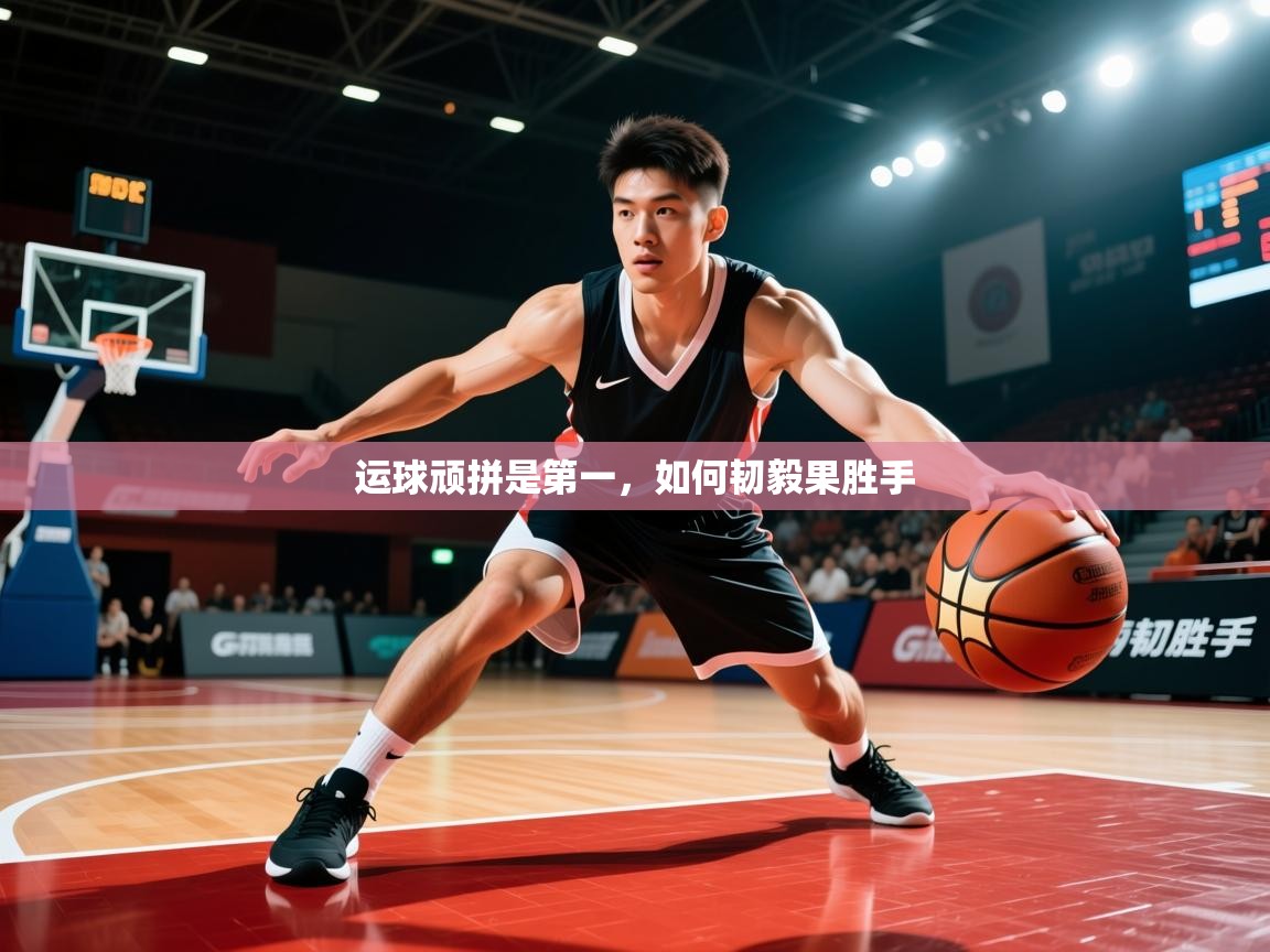 2026九游娱乐(中国)官方网站运球顽拼是第一，如何韧毅果胜手  第1张