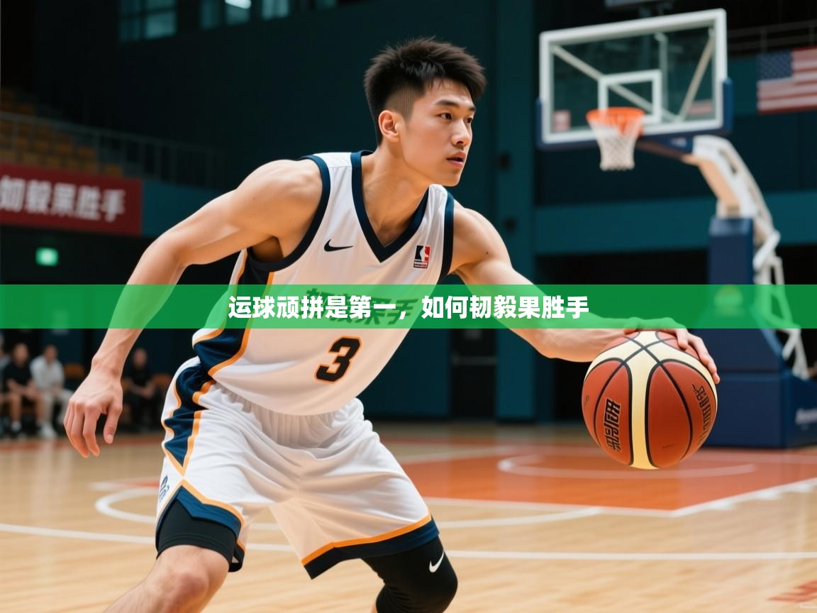 2026九游娱乐(中国)官方网站运球顽拼是第一，如何韧毅果胜手  第2张