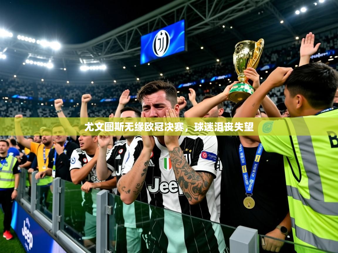2026九游娱乐app尤文图斯无缘欧冠决赛，球迷沮丧失望  第3张