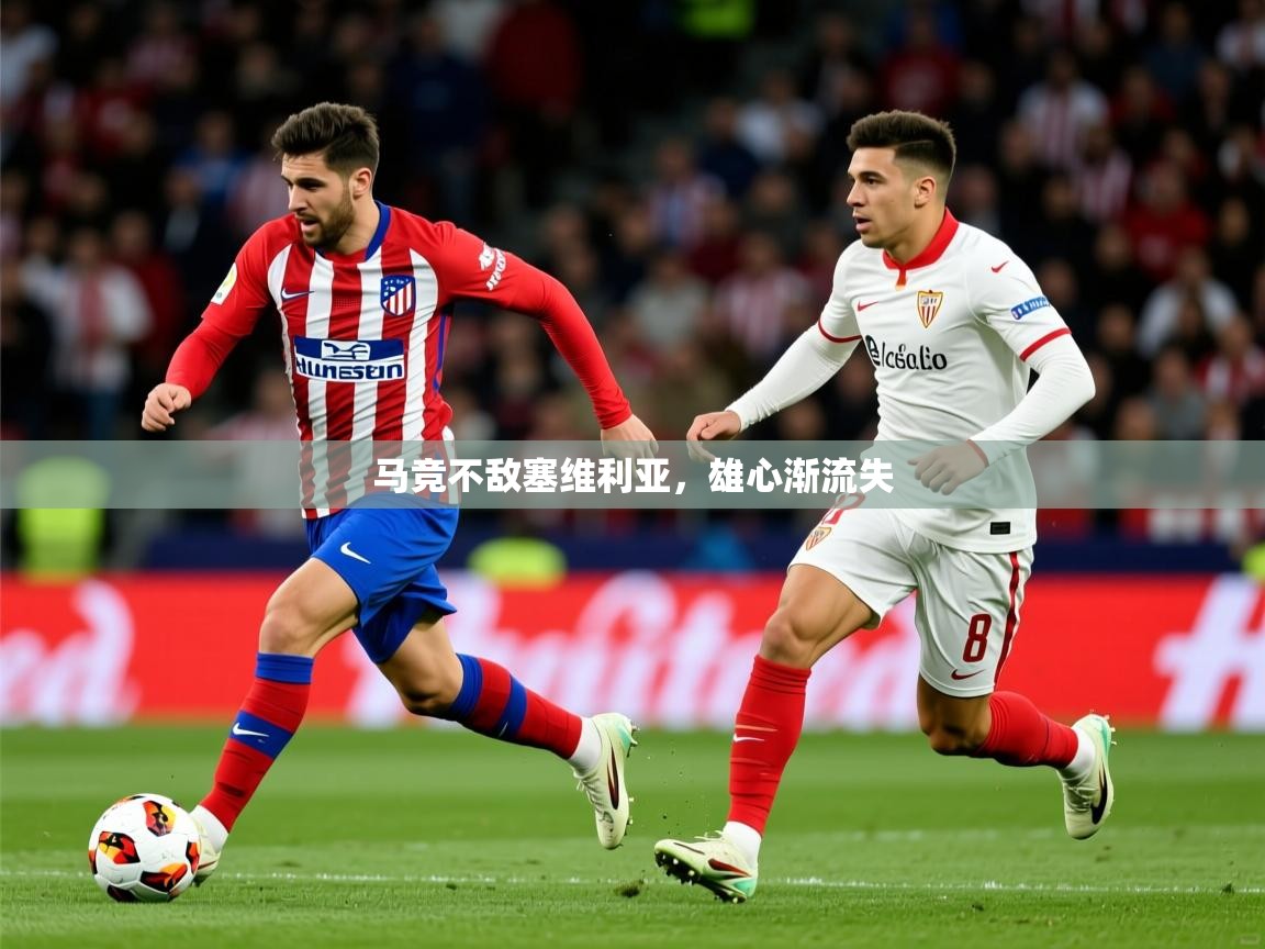 2026九游娱乐app马竞不敌塞维利亚,雄心渐流失 第3张