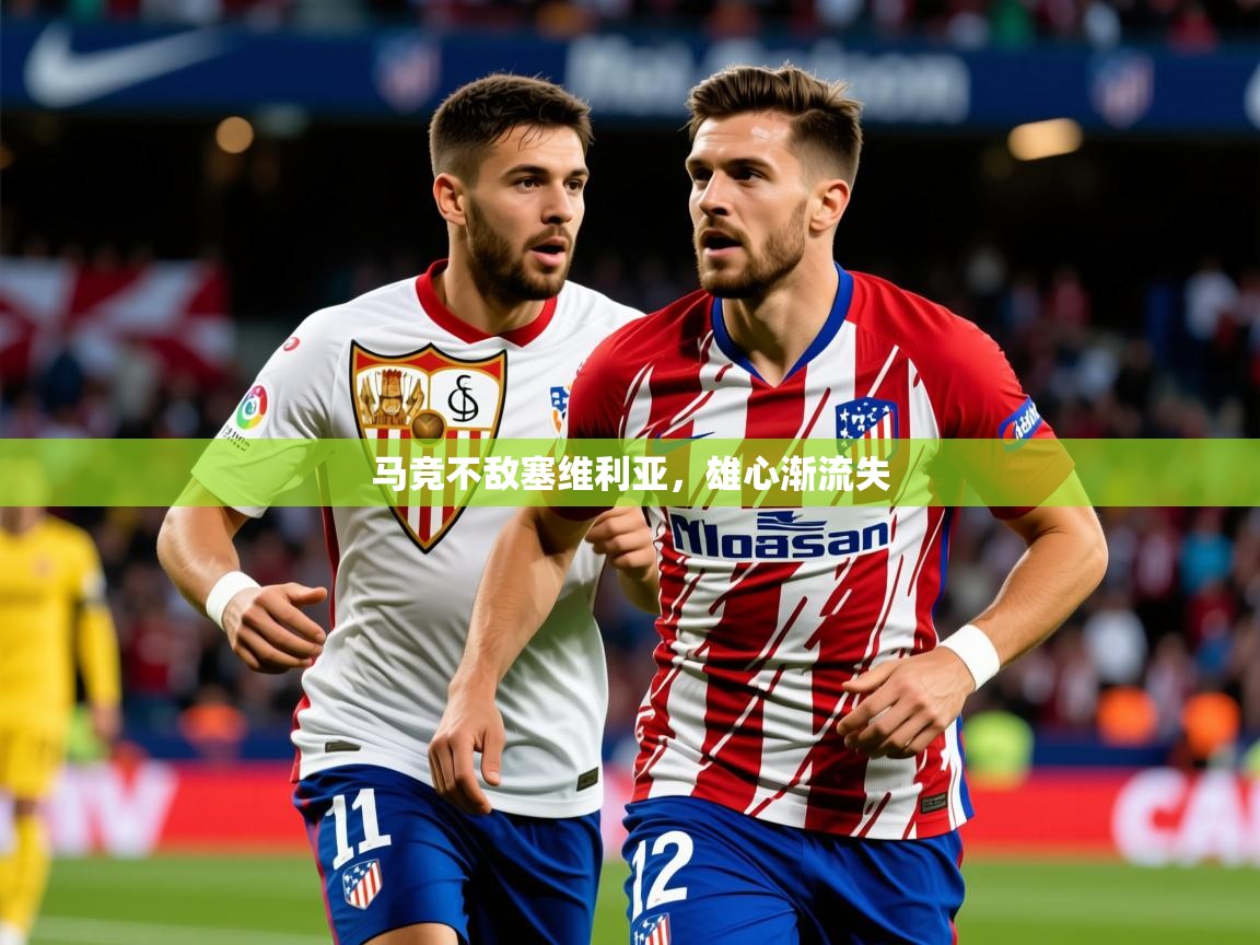 2026九游娱乐app马竞不敌塞维利亚,雄心渐流失 第4张