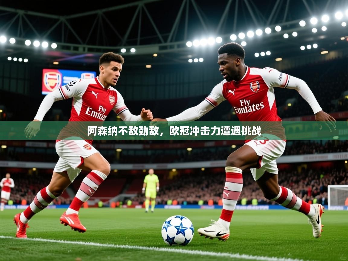 2026九游娱乐app官方入口阿森纳不敌劲敌,欧冠冲击力遭遇挑战 第2张