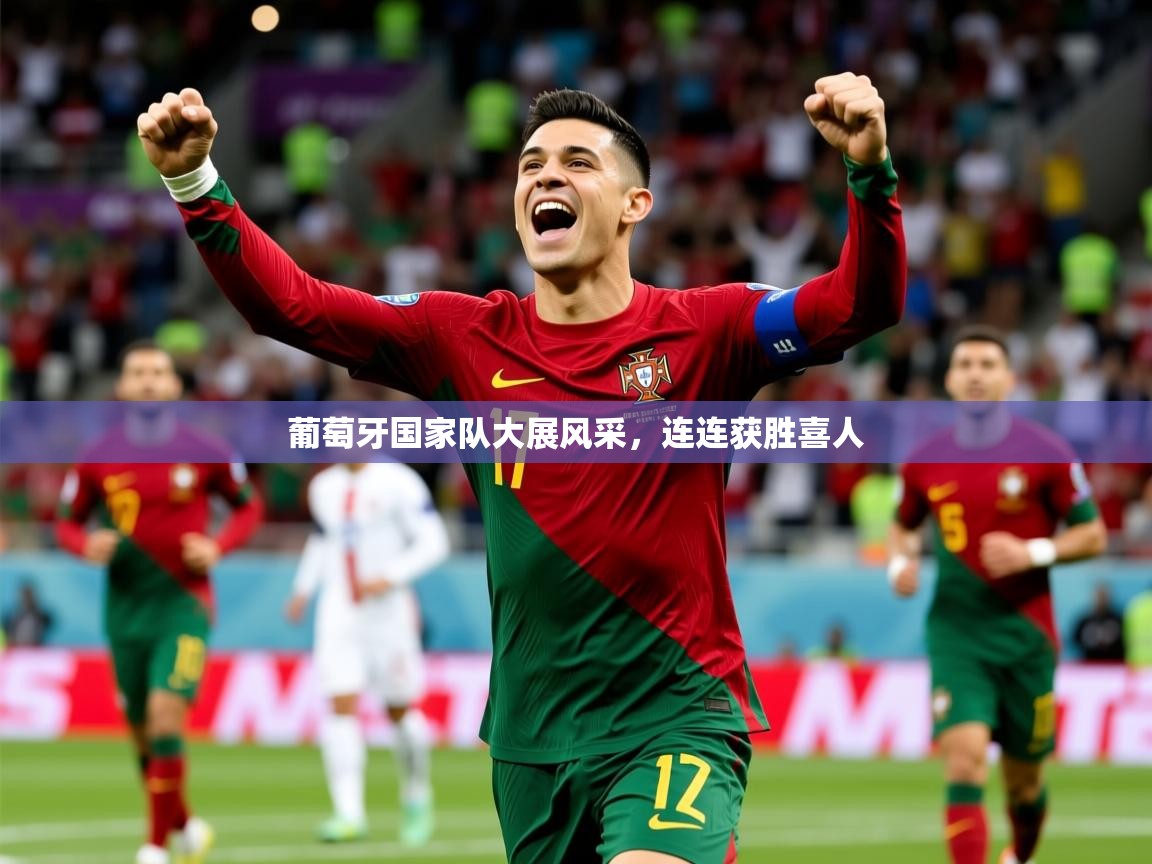 2026九游娱乐app体验棒葡萄牙国家队大展风采,连连获胜喜人 第4张