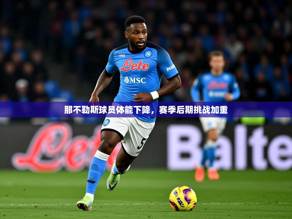 2026九游娱乐app赞助不莱梅那不勒斯球员体能下降,赛季后期挑战加重 第4张