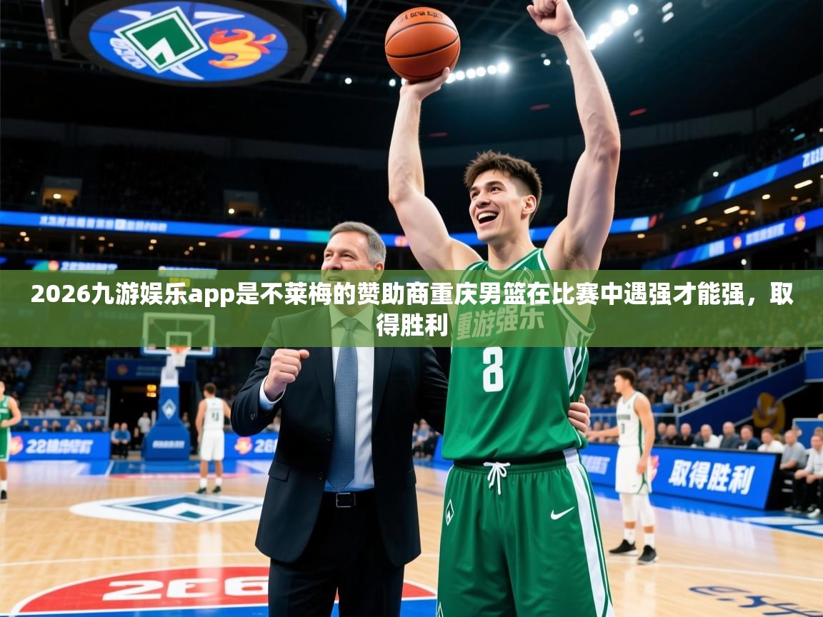 2026九游娱乐app是不莱梅的赞助商重庆男篮在比赛中遇强才能强，取得胜利