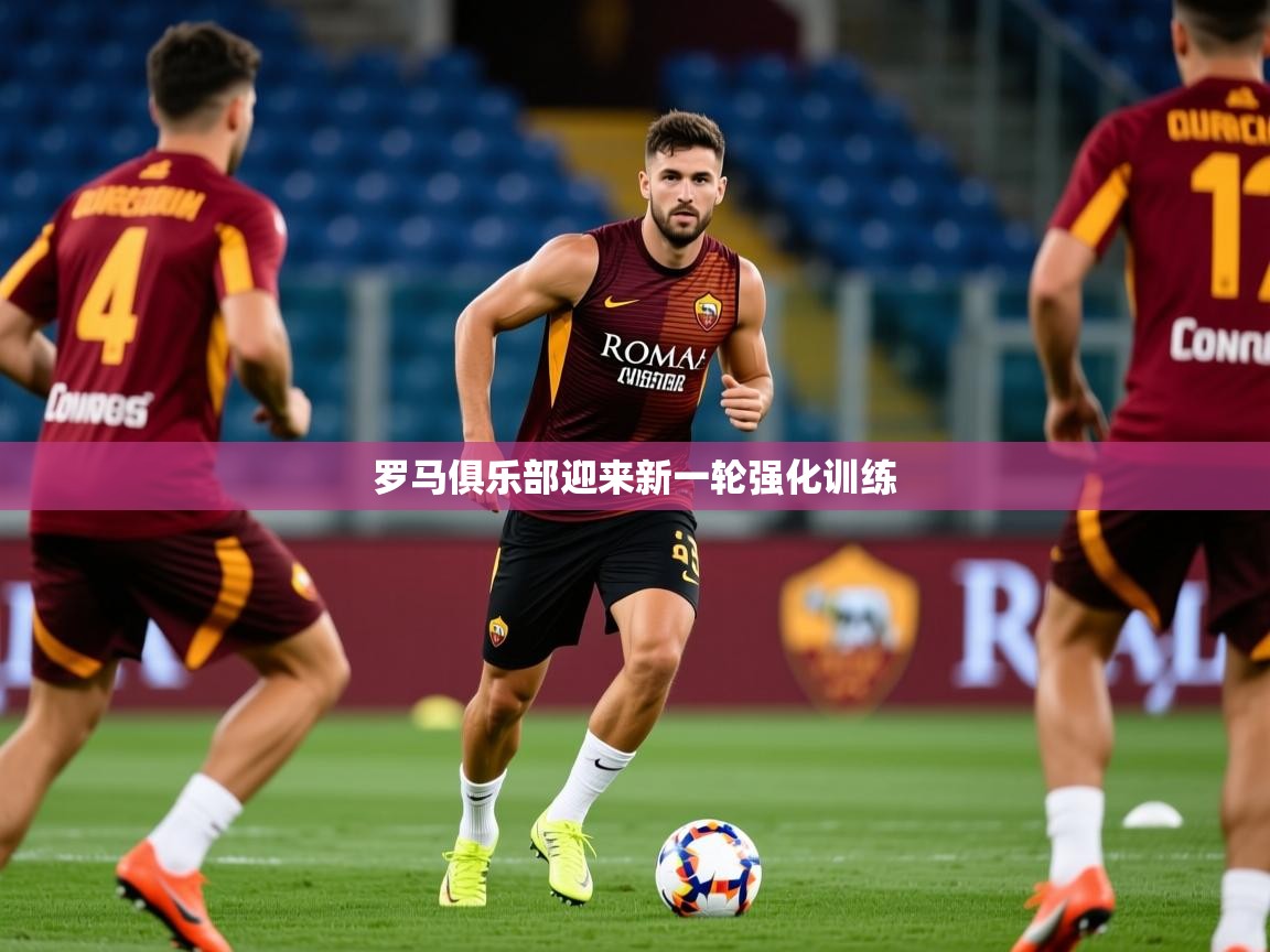 2026九游娱乐官方网页版罗马俱乐部迎来新一轮强化训练 第1张