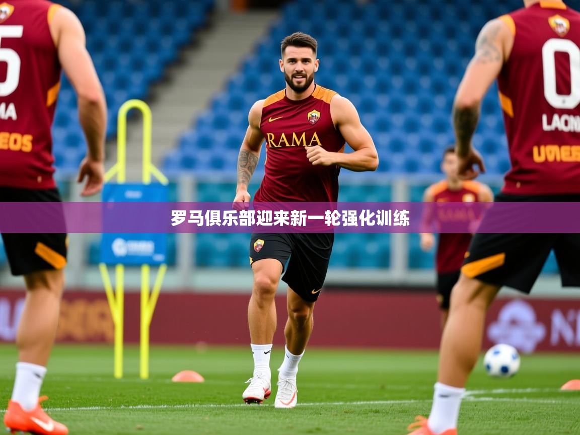 2026九游娱乐官方网页版罗马俱乐部迎来新一轮强化训练 第3张