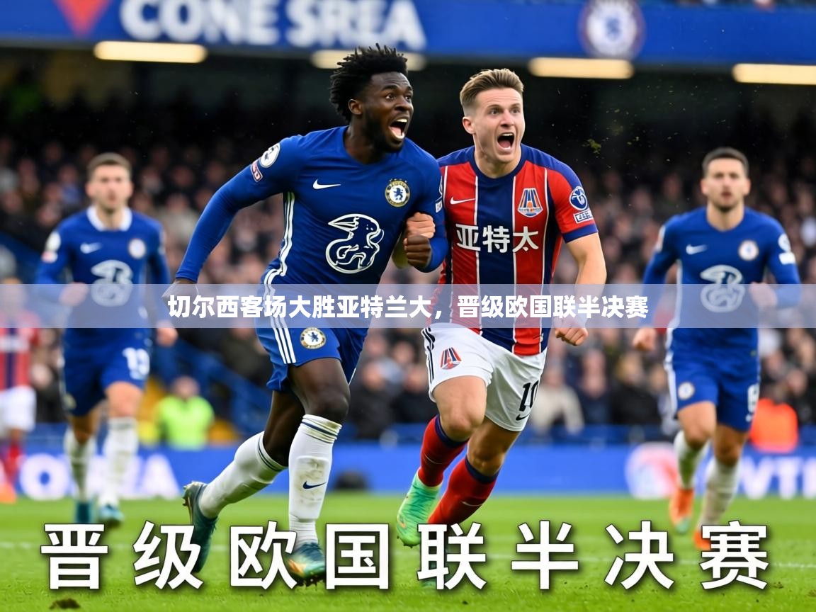 2026九游娱乐靠谱吗切尔西客场大胜亚特兰大，晋级欧国联半决赛  第1张