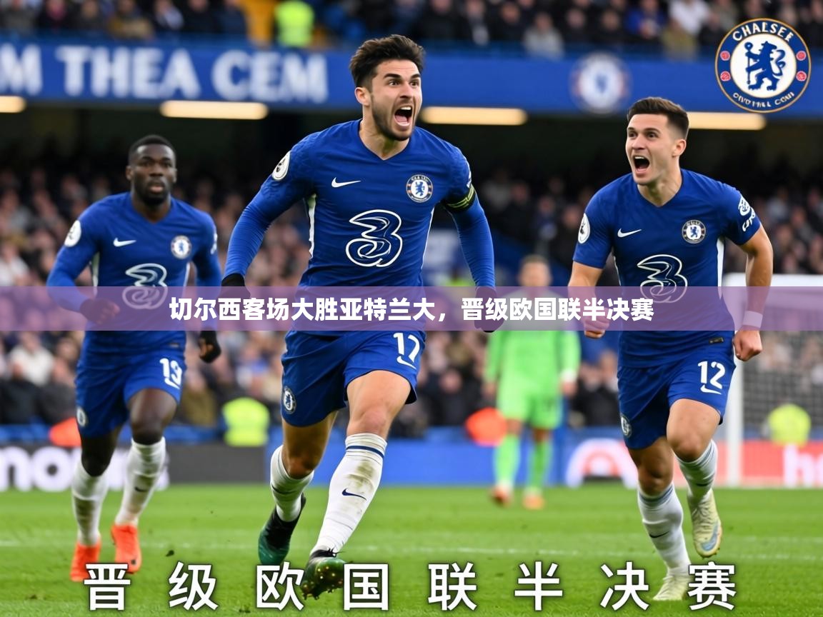 2026九游娱乐靠谱吗切尔西客场大胜亚特兰大，晋级欧国联半决赛  第3张