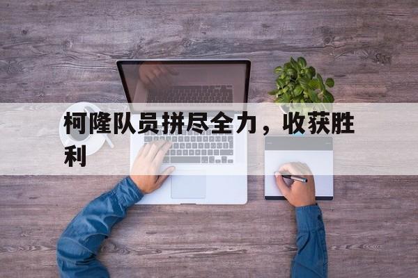 九游游戏中心官方-柯隆队员拼尽全力，收获胜利